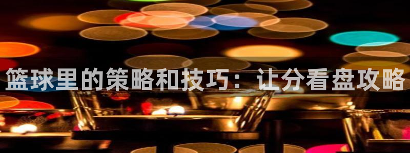 篮球里的策略和技巧：让分看盘攻略