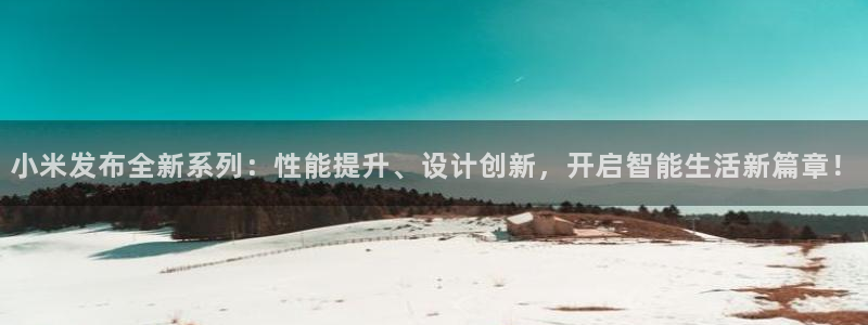 小米发布全新系列：性能提升、设计创新，开启智能生活新篇章！