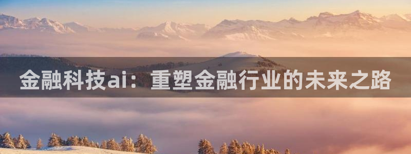 金融科技ai：重塑金融行业的未来之路