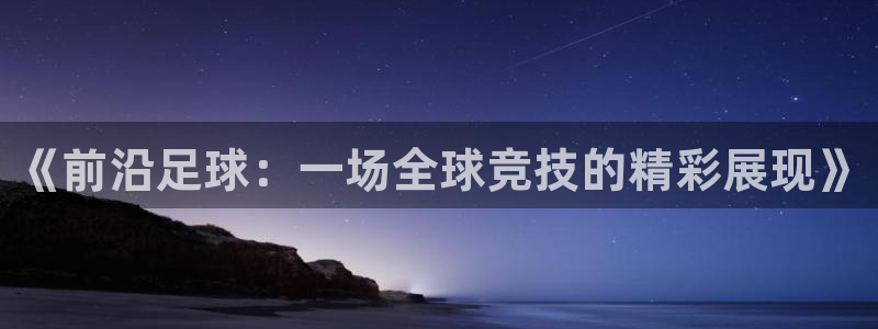 《前沿足球：一场全球竞技的精彩展现》
